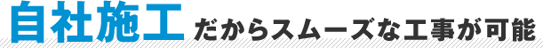 自社施工だからスムーズな工事が可能
